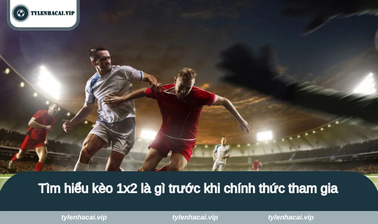 1x2 la gi 2 Tìm hiểu kèo 1x2 là gì trước khi chính thức tham gia