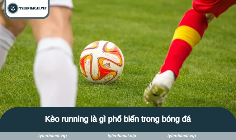 keo running la gi 2 Kèo running là gì phổ biến trong bóng đá