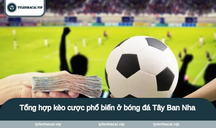 Tổng hợp kèo cược phổ biến ở bóng đá Tây Ban Nha